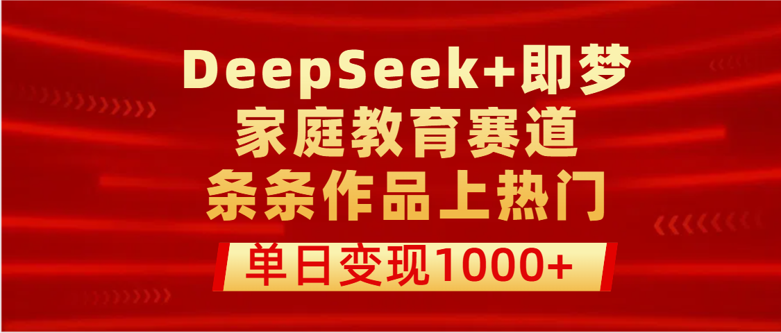 DeepSeek+即梦做家庭教育赛道，条条作品上热门，单日变现1000+-鸭行天下创业社