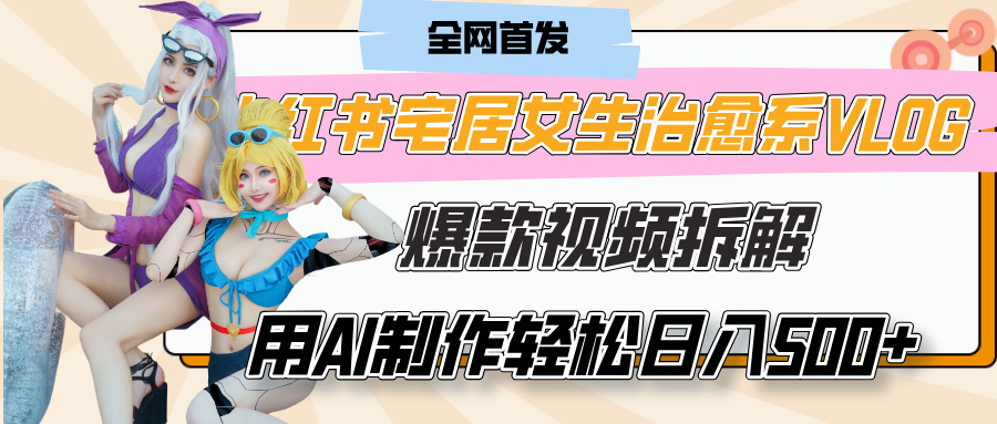 小红书宅居女生治愈系VLOG爆款视频拆解，用AI制作也能轻松日入500+，有手就行！-鸭行天下创业社