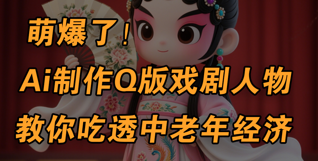 用Ai制作Q版戏剧人物，手把手教你吃透中老年经济，5分钟一个成品，多渠道变现-鸭行天下创业社