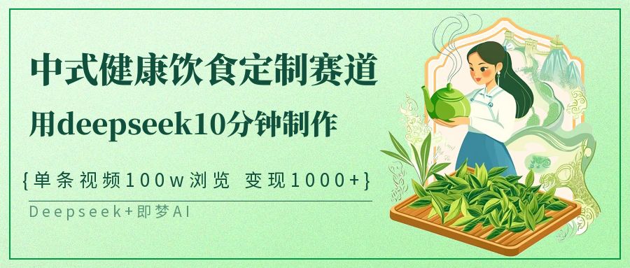 爆火中式健康饮食定制赛道，用deepseek10分钟制作单条视频100w浏览变现1000+-鸭行天下创业社