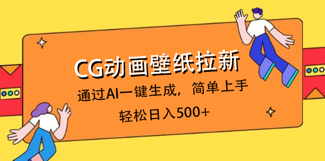 CG动画壁纸拉新，通过AI一键生成，简单上手，轻松日入500+-鸭行天下创业社