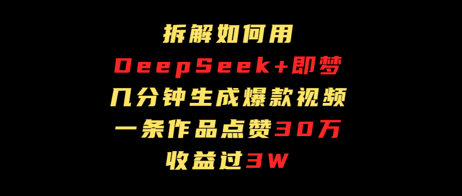 拆解如何用deep seek+即梦做爆款短视频，一条作品收益过3万-鸭行天下创业社
