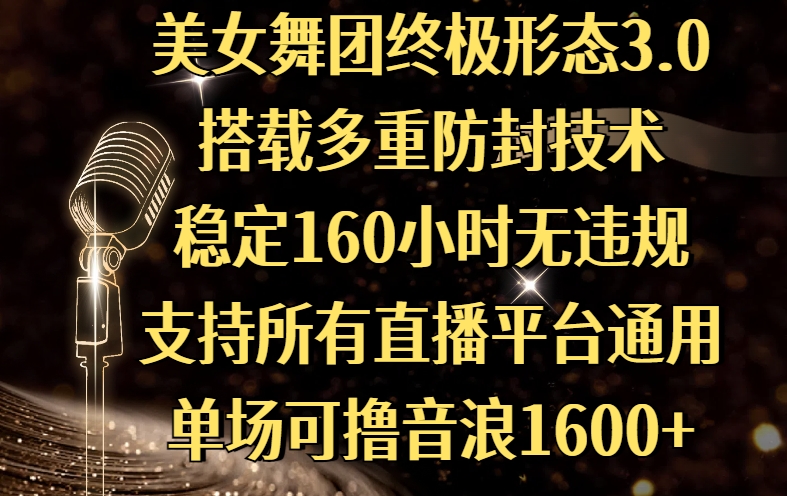美女舞团终极形态3.0，搭载多重防封技术，稳定160小时无违规，支持所有直播平台通用，单场可撸音浪1600+-鸭行天下创业社