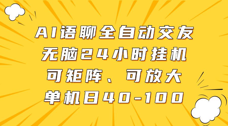 AI语聊全自动交友，无脑24小时挂机可矩阵、单机日40-100，可放大-鸭行天下创业社