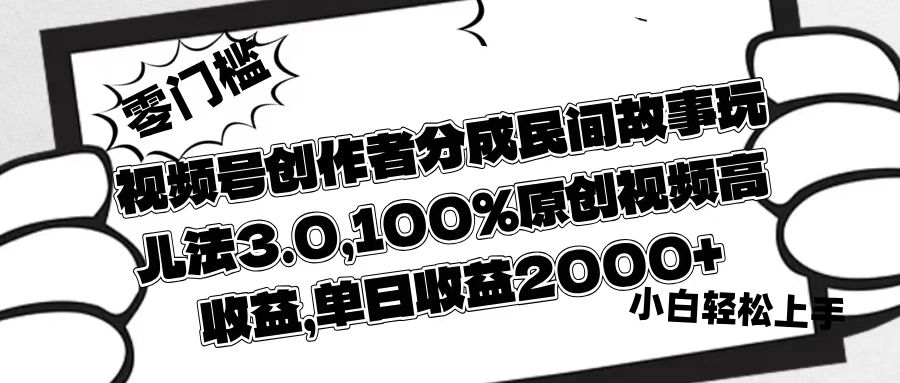 视频号创作者分成民间故事玩儿法3.0，100%原创视频高收益，单日收益2000+-鸭行天下创业社