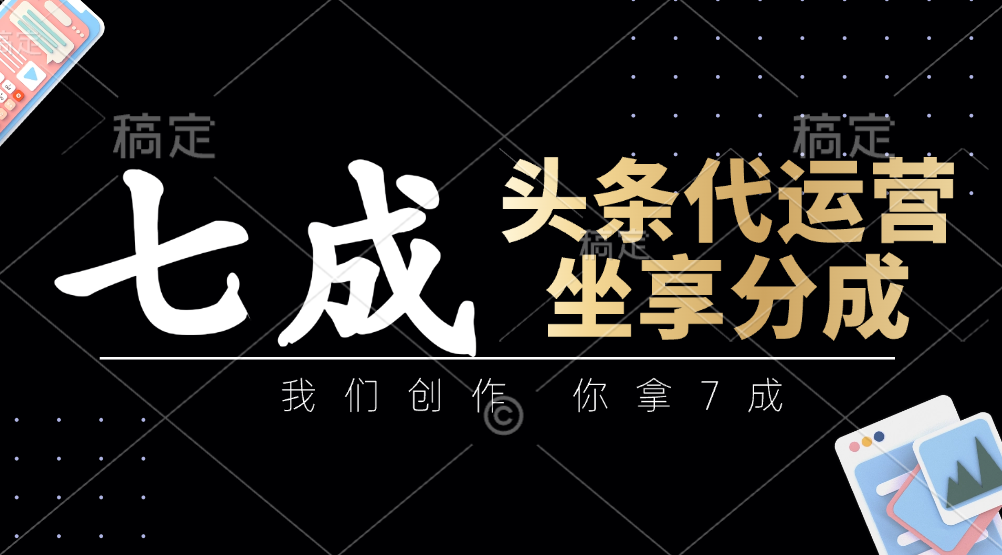 头条代运营——我们创作，你拿7成，简单操作，坐享分成-鸭行天下创业社