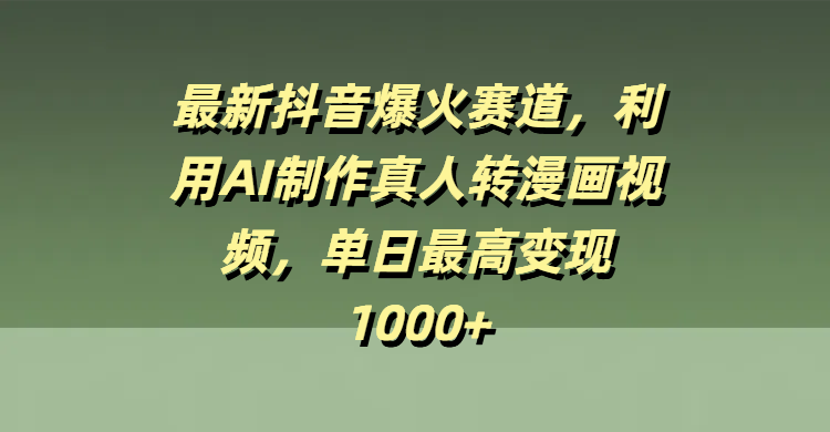 最新抖音爆火赛道，利用AI制作真人转漫画视频，单日最高变现1000+-鸭行天下创业社