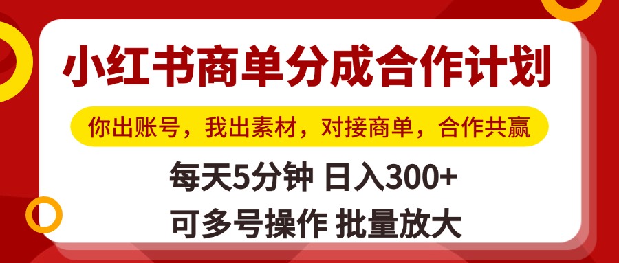 小红书商单分成合作计划，你出账号，我出素材，对接商单，合作共赢，单号日入300+，可批量放大-鸭行天下创业社