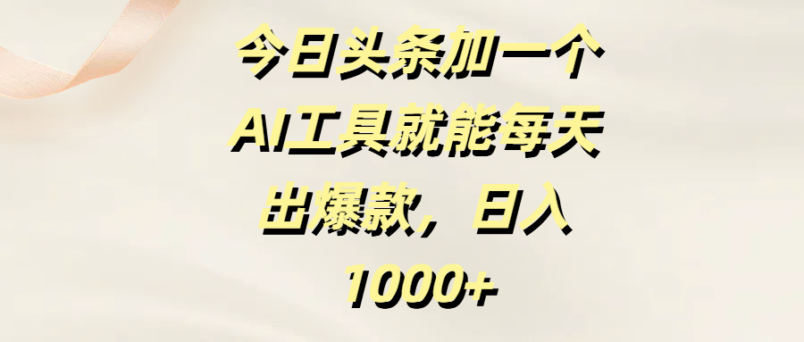 今日头条加一个AI工具就能每天出爆款，日入1000+-鸭行天下创业社
