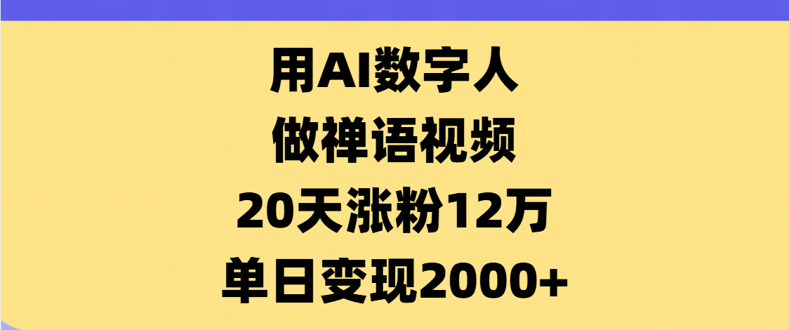 AI数字人，禅语视频，20天涨粉12万，单日变现2000+-鸭行天下创业社