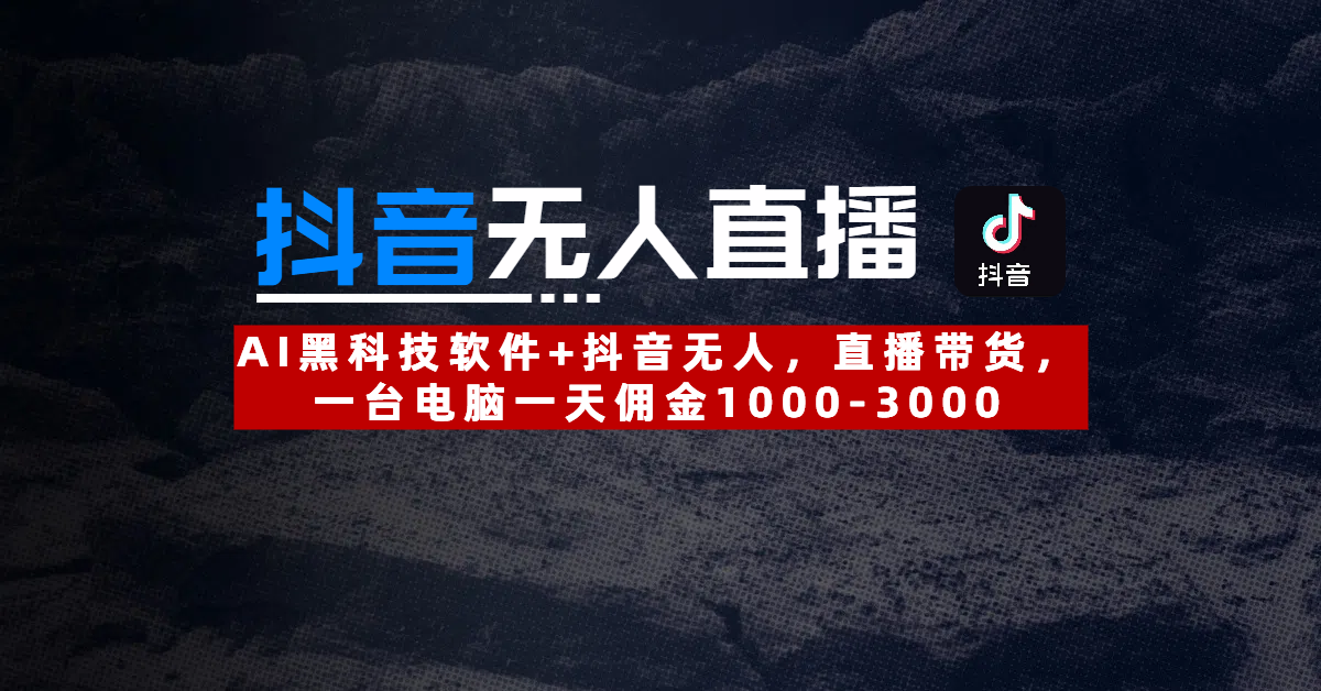 【抖音无人直播】AI黑科技软件+抖音无人直播带货，一台电脑一天佣金1000-3000-鸭行天下创业社