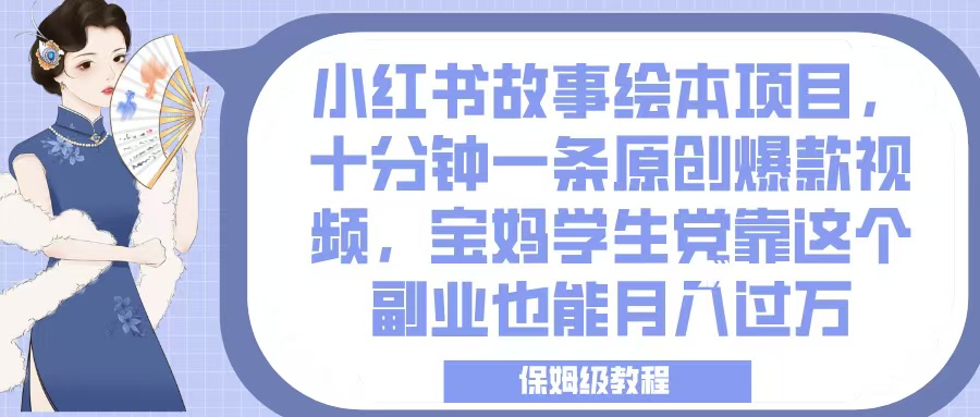 小红书故事绘本项目，十分钟一条原创爆款视频，宝妈学生党靠这个副业也能月入过万，保姆级教程-鸭行天下创业社