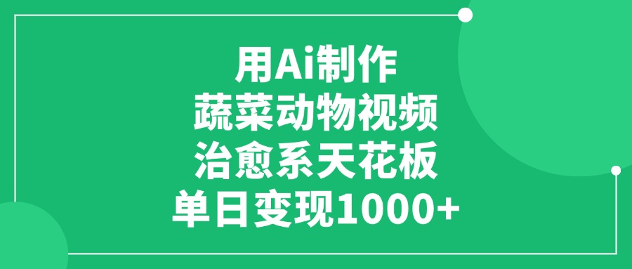 用Ai制作蔬菜动物视频，治愈系天花板，单日变现1000+-鸭行天下创业社