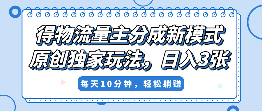 得物流量主分成新模式，原创独家玩法，小白可做，简单暴利，单日稳定变现300+-鸭行天下创业社