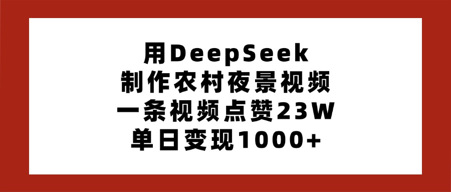 用DeepSeek制作农村夜景视频，一条视频点赞23W，单日变现1000+-鸭行天下创业社
