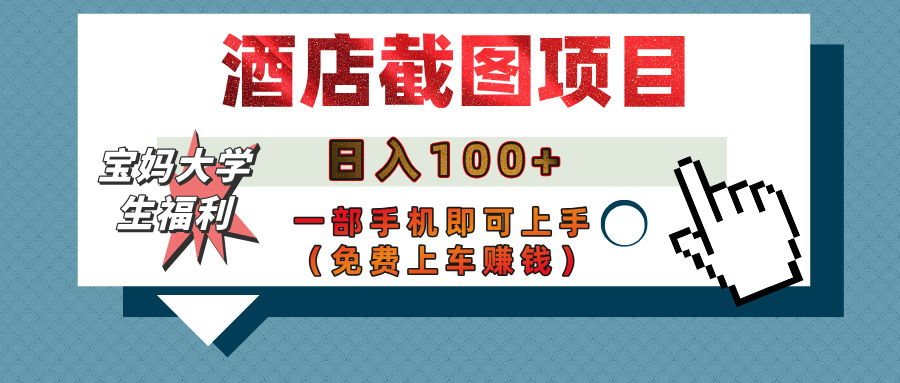 【宝妈大学生福利】酒店截图项目，日入100+，一部手机即可上手（免费上车赚钱）-鸭行天下创业社