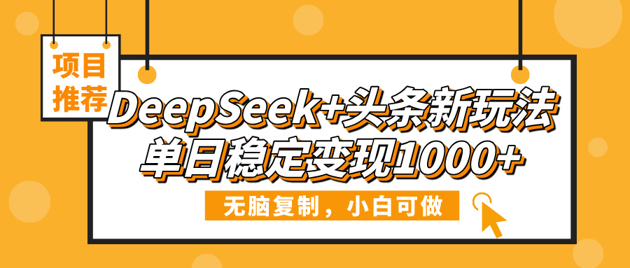 DeepSeek+头条新玩法，无脑复制，小白可做，单日稳定变现1000+-鸭行天下创业社