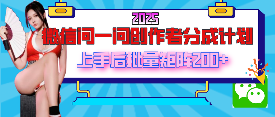 2025最新微信问一问创作者分成计划，上手后批量矩阵日入200+-鸭行天下创业社