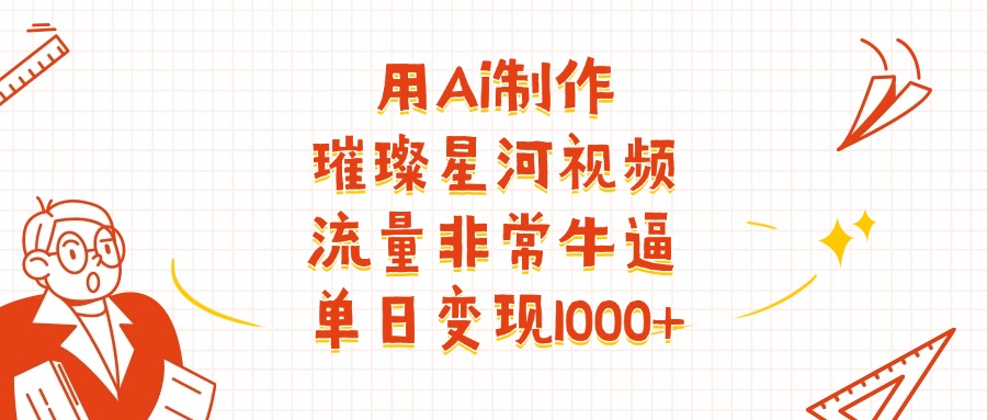 用Ai制作璀璨星河视频，流量非常牛逼，单日变现1000+-鸭行天下创业社