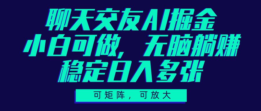 聊天交友AI掘金，可矩阵可放大，小白可做，稳定日入多张-鸭行天下创业社