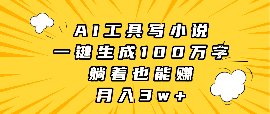 AI工具写小说，一键生成100万字，躺着也能赚，月入3w+-鸭行天下创业社