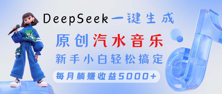 原创汽水音乐DeepSeek一键生成 新手小白轻松搞定 每月躺赚5000+-鸭行天下创业社