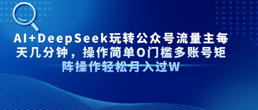 AI+DeepSeek玩转公众号流量主每天几分钟，操作简单O门槛多账号矩阵操作轻松月入过W-鸭行天下创业社