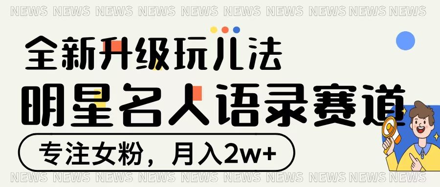 明星名人语录赛道全新升级玩法，专注女粉，月入2W＋-鸭行天下创业社