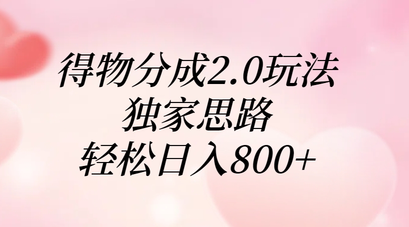 得物分成2.0玩法，独家思路，轻松日入800+-鸭行天下创业社