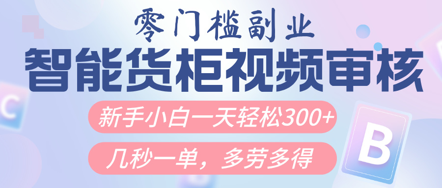 智能货柜视频审核，几秒一单，多劳多得，新人小白一天轻松300+，零门槛-鸭行天下创业社