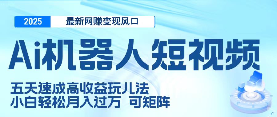 二零二五最新网赚变现风口，Ai 机器人短视频，五天速成高收益玩儿法，小白轻松月入过万，可矩阵-鸭行天下创业社