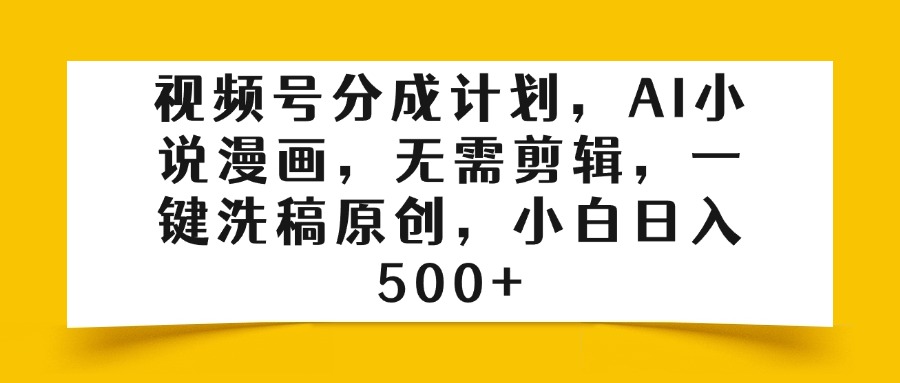 视频号分成计划，AI小说漫画，无需剪辑，一键洗稿原创，小白日入500+-鸭行天下创业社