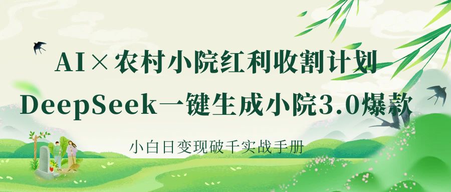 《AI×农村小院红利收割：DeepSeek一键生成小院3.0爆款，小白日变现破千实战手册》-鸭行天下创业社