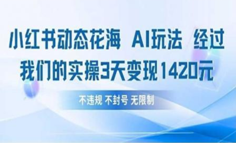 小红书动态花海AI玩法 我们实操3天变现1420-鸭行天下创业社