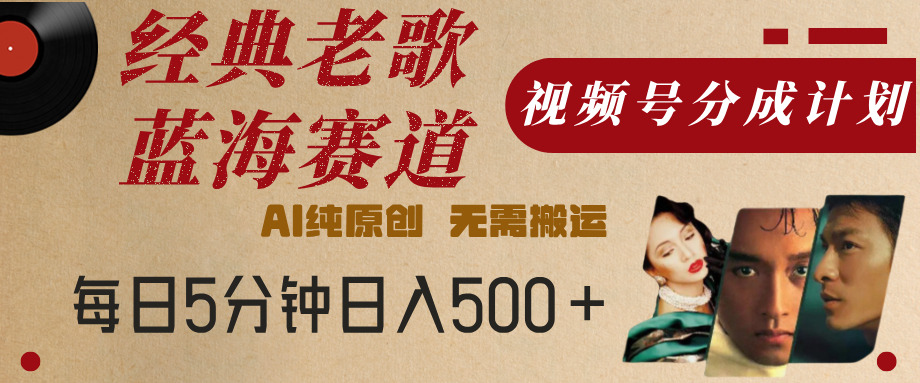 最新经典老歌赛道，视频号分成计划，收益拿到手软，AI纯原创，无需搬运，每天5分钟，单号日入500+-鸭行天下创业社