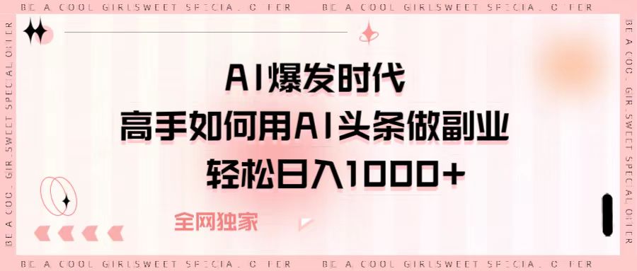 AI爆发时代，高手如何用AI头条做副业，轻松日入1000+-鸭行天下创业社