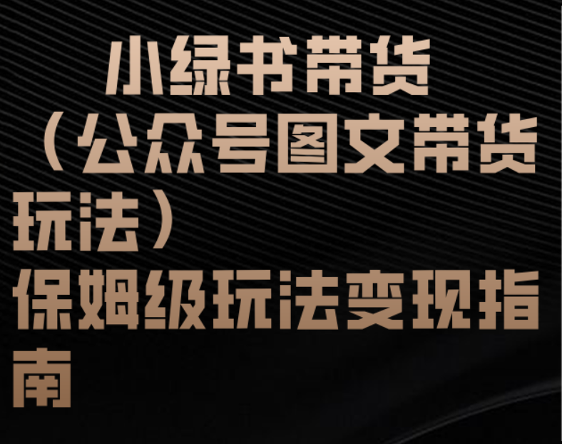 小绿书带货（公众号图文带货玩法）保姆级玩法变现指南-鸭行天下创业社
