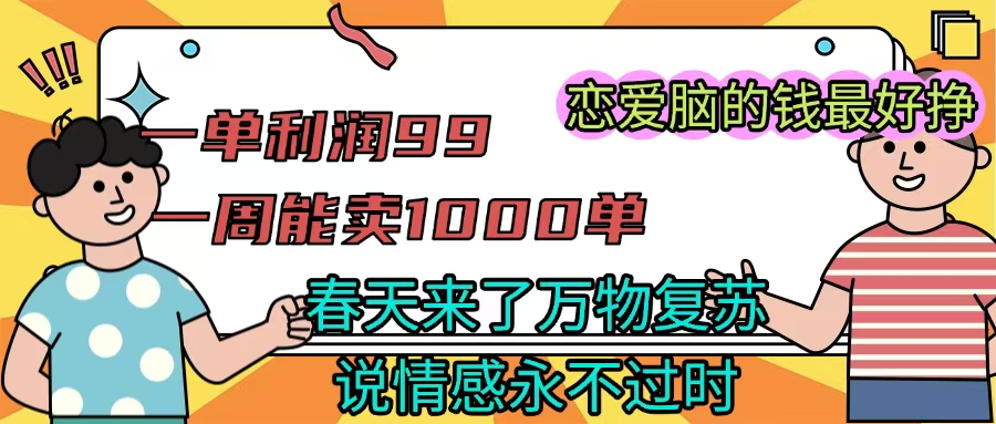 《一单利润99 一周能出1000单，春天来了，万物复苏，恋爱脑的钱最好赚》-鸭行天下创业社