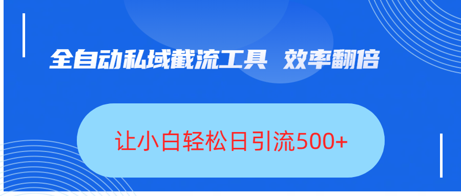 全自动私域截流工具，效率翻倍，让小白轻松日引流500+-鸭行天下创业社