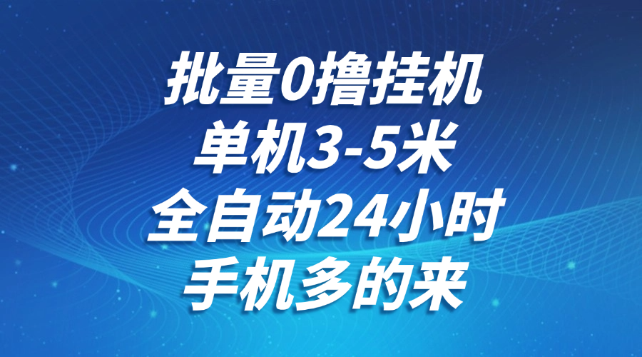 批量0撸全自动挂机，单机3-5米，全自动24小时，手机多的来，不养鸡，无风控，无网络限制-鸭行天下创业社