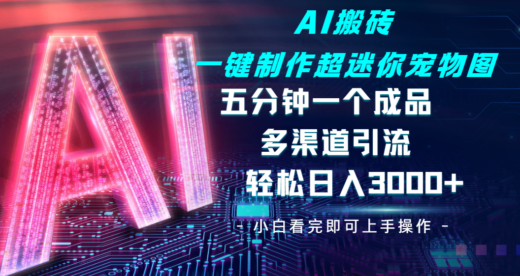 Ai 搬砖一键制作超迷你宠物图，五分钟一个成品，多渠道引流，轻松日入 3000-鸭行天下创业社