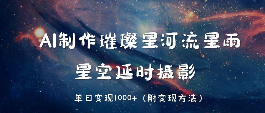 AI制作璀璨星河流星雨，星空延时摄影，单日变现1000+-鸭行天下创业社