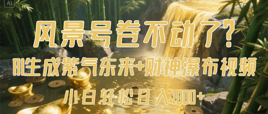 风景号卷不动了？AI一键生成紫气东来+财神瀑布视频，小白轻松日入1000+-鸭行天下创业社