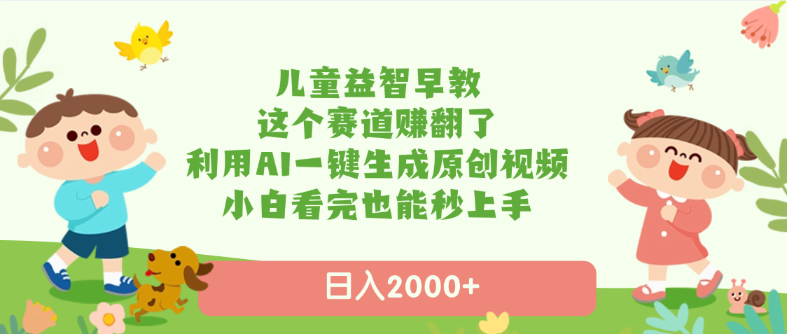 儿童益智早教，这个赛道赚翻了，利用AI一键生成原创视频，日入2000+，小白看完也能秒上手-鸭行天下创业社