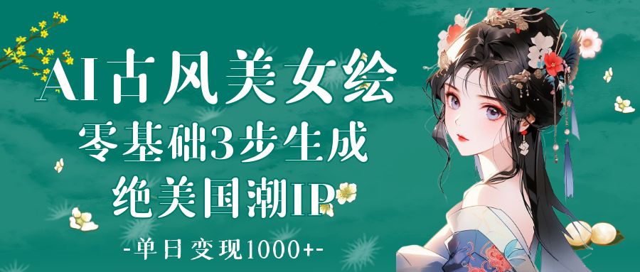 AI古风美女绘：零基础3步生成绝美国潮IP 单日变现1000+-鸭行天下创业社