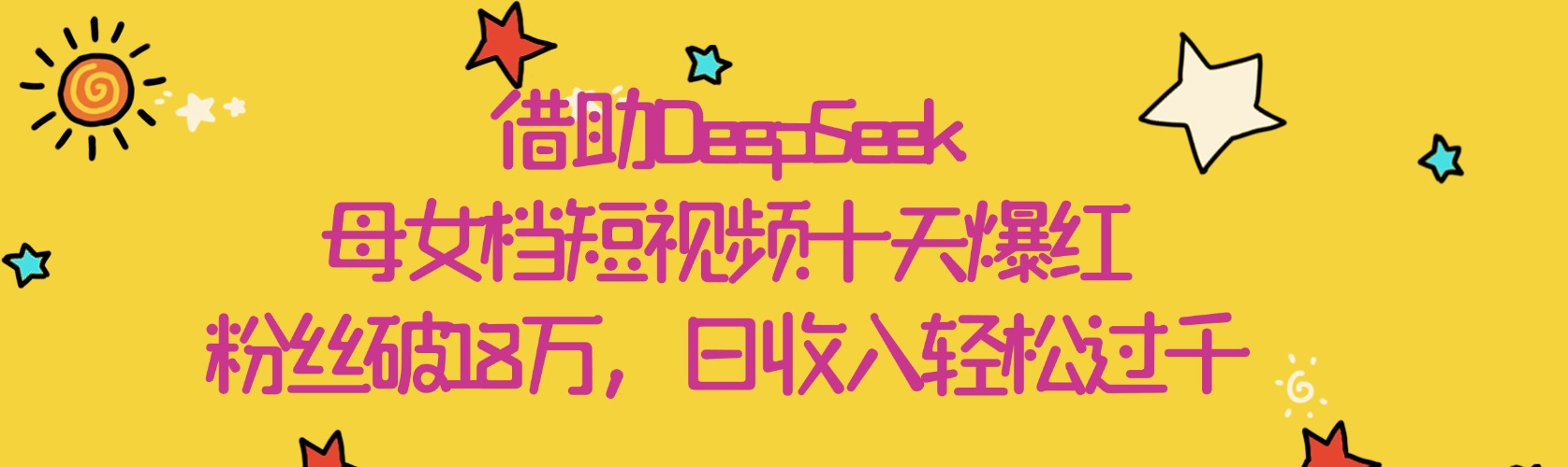 借助DeepSeek，母女档短视频十天爆红，粉丝破18万，日收入轻松过千-鸭行天下创业社