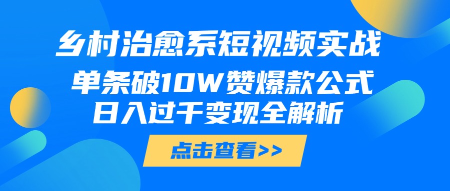 乡村治愈系短视频实战，单条破10W赞爆款公式，日入过千变现全解析-鸭行天下创业社
