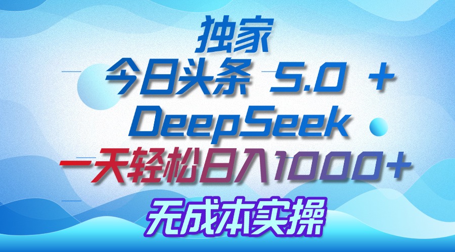 独家揭秘：今日头条 5.0 和 DeepSeek，无成本日入 1000 + 的实操秘诀-鸭行天下创业社