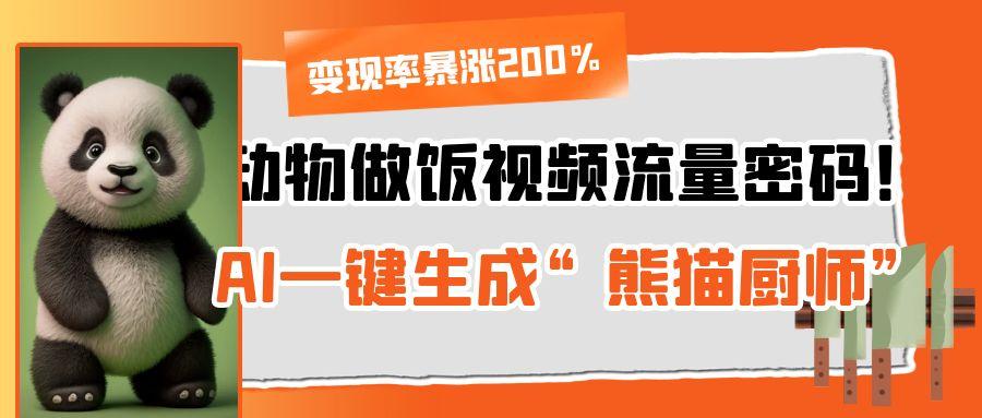 动物做饭视频流量密码！AI一键生成“熊猫厨师”，变现率暴涨200%-鸭行天下创业社