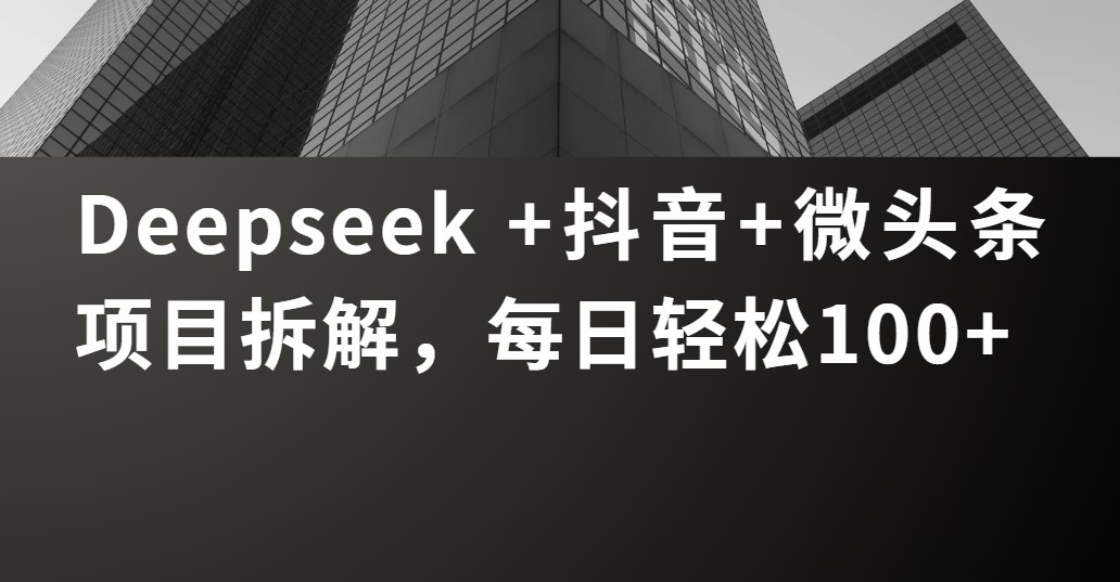 Deepseek +抖音 微头条项目拆解，每日轻松100+-鸭行天下创业社